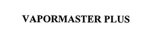 VAPORMASTER PLUS trademark