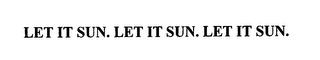 LET IT SUN. LET IT SUN. LET IT SUN. trademark