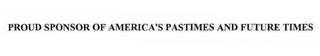 PROUD SPONSOR OF AMERICA'S PASTIMES AND FUTURE TIMES trademark