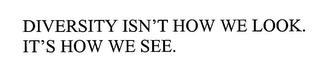 DIVERSITY ISN'T HOW WE LOOK.  IT'S HOW WE SEE. trademark