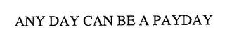 ANY DAY CAN BE A PAYDAY trademark