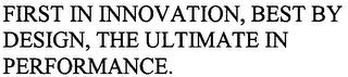 FIRST IN INNOVATION, BEST BY DESIGN, THE ULTIMATE IN PERFORMANCE. trademark