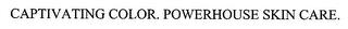 CAPTIVATING COLOR. POWERHOUSE SKIN CARE. trademark