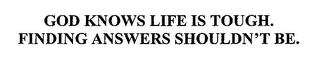 GOD KNOWS LIFE IS TOUGH. FINDING ANSWERS SHOULDN'T BE. trademark