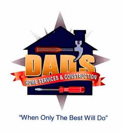 DAD'S HOME SERVICES & CONSTRUCTION "WHEN ONLY THE BEST WILL DO" trademark