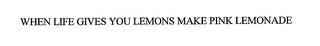 WHEN LIFE GIVES YOU LEMONS MAKE PINK LEMONADE trademark