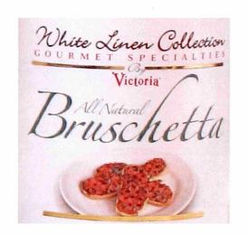 WHITE LINEN COLLECTION GOURMET SPECIALTIES BY VICTORIA ALL NATURAL BRUSCHETTA trademark