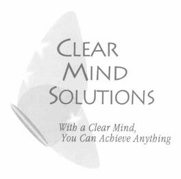 CLEAR MIND SOLUTIONS WITH A CLEAR MIND, YOU CAN ACHIEVE ANYTHING trademark