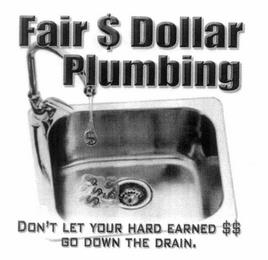 FAIR $ DOLLAR PLUMBING DON'T LET YOUR HARD EARNED $$ GO DOWN THE DRAIN. trademark