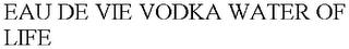 EAU DE VIE VODKA WATER OF LIFE trademark