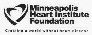 MINNEAPOLIS HEART INSTITUTE FOUNDATION CREATING A WORLD WITHOUT HEART DISEASE trademark