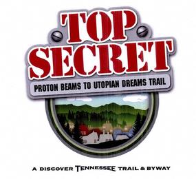 TOP SECRET PROTON BEAMS TO UTOPIAN DREAMS TRAIL A DISCOVER TENNESSEE TRAIL & BYWAY trademark