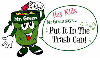 MR. GREEN HEY KIDS MR GREEN SAYS... PUT IT IN THE TRASH CAN! trademark