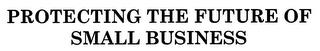 PROTECTING THE FUTURE OF SMALL BUSINESS trademark