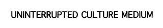 UNINTERRUPTED CULTURE MEDIUM trademark