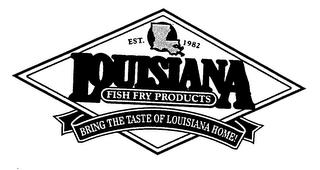 EST. 1982 LOUISIANA FISH FRY PRODUCTS BRING THE TASTE OF LOUISIANA HOME! trademark