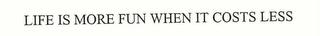 LIFE IS MORE FUN WHEN IT COSTS LESS trademark