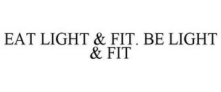 EAT LIGHT & FIT. BE LIGHT & FIT trademark