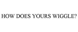 HOW DOES YOURS WIGGLE? trademark