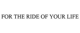 FOR THE RIDE OF YOUR LIFE trademark