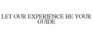 LET OUR EXPERIENCE BE YOUR GUIDE trademark