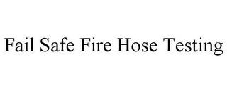 FAIL SAFE FIRE HOSE TESTING trademark