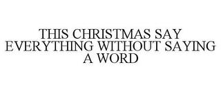 THIS CHRISTMAS SAY EVERYTHING WITHOUT SAYING A WORD trademark