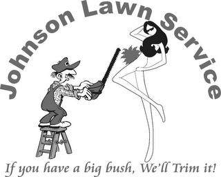 JOHNSON LAWN SERVICE, IF YOU HAVE A BIG BUSH, WE'LL TRIM IT! trademark