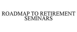 ROADMAP TO RETIREMENT SEMINARS trademark