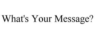 WHAT'S YOUR MESSAGE? trademark