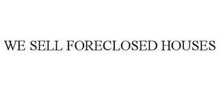 WE SELL FORECLOSED HOUSES trademark