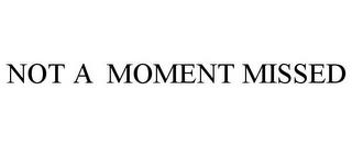 NOT A MOMENT MISSED trademark