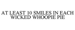 AT LEAST 10 SMILES IN EACH WICKED WHOOPIE PIE trademark