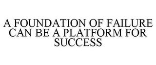 A FOUNDATION OF FAILURE CAN BE A PLATFORM FOR SUCCESS trademark