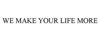 WE MAKE YOUR LIFE MORE trademark