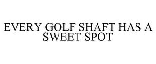 EVERY GOLF SHAFT HAS A SWEET SPOT trademark