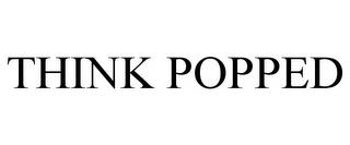 THINK POPPED trademark