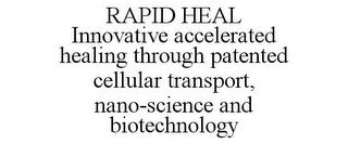 RAPID HEAL INNOVATIVE ACCELERATED HEALING THROUGH PATENTED CELLULAR TRANSPORT, NANO-SCIENCE AND BIOTECHNOLOGY trademark