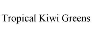 TROPICAL KIWI GREENS trademark