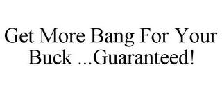 GET MORE BANG FOR YOUR BUCK ...GUARANTEED! trademark