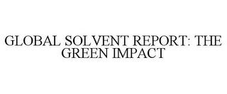 GLOBAL SOLVENT REPORT: THE GREEN IMPACT trademark