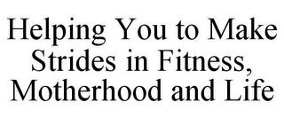 HELPING YOU TO MAKE STRIDES IN FITNESS, MOTHERHOOD AND LIFE trademark