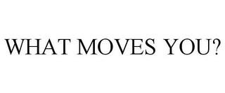 WHAT MOVES YOU? trademark