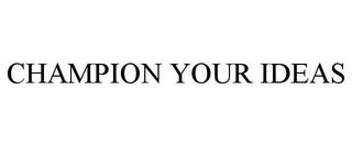 CHAMPION YOUR IDEAS trademark