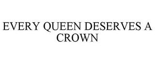 EVERY QUEEN DESERVES A CROWN trademark