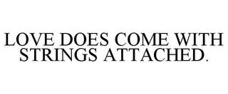 LOVE DOES COME WITH STRINGS ATTACHED. trademark