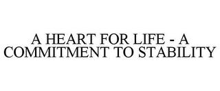 A HEART FOR LIFE - A COMMITMENT TO STABILITY trademark