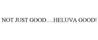 NOT JUST GOOD....HELUVA GOOD! trademark