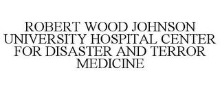 ROBERT WOOD JOHNSON UNIVERSITY HOSPITAL CENTER FOR DISASTER AND TERROR MEDICINE trademark