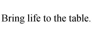 BRING LIFE TO THE TABLE. trademark